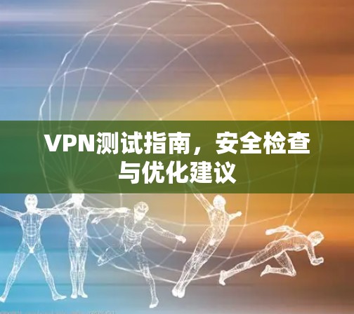 VPN测试指南，安全检查与优化建议