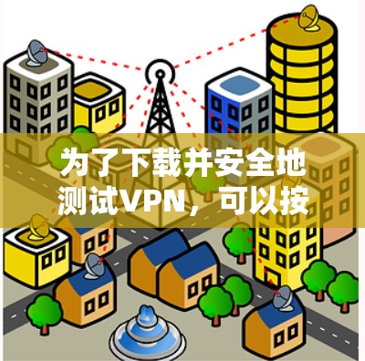 为了下载并安全地测试VPN，可以按照以下步骤进行