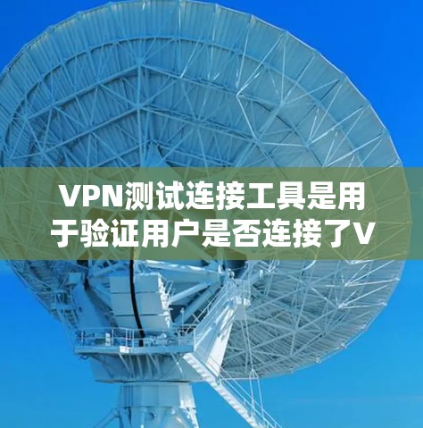 VPN测试连接工具是用于验证用户是否连接了VPN服务器,以防止非法软件或恶意软件的安装。以下是使用这些工具的步骤