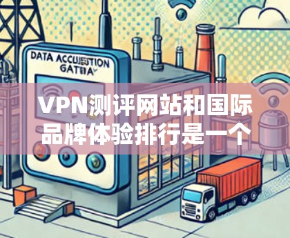 VPN测评网站和国际品牌体验排行是一个涉及多个方面的话题,包括品牌的优势、用户反馈、技术特点等。以下是一些国际品牌在VPN领域的表现和特点
