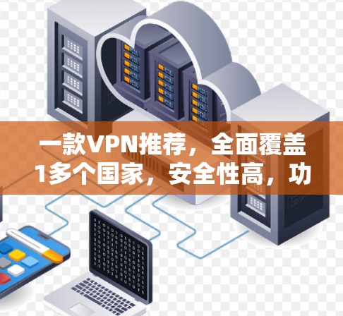 一款VPN推荐,全面覆盖1多个国家,安全性高,功能强大