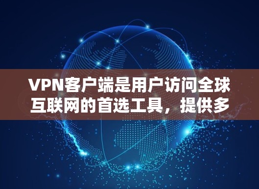 VPN客户端是用户访问全球互联网的首选工具,提供多种VPN服务,包括HTTP、HTTPS、IPsec、SIP等。以下是详细介绍VPN客户端的主要类型及其特点