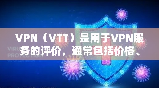VPN（VTT）是用于VPN服务的评价，通常包括价格、安全性、性能、兼容性、隐私保护等方面。以下是一些常见的VPN测评结果，供参考
