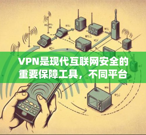 VPN是现代互联网安全的重要保障工具,不同平台根据用户需求和使用习惯有不同的特点。以下是一些 commonly used VPN 系列平台的评价和特点,供您参考