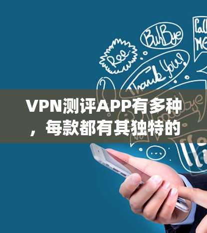 VPN测评APP有多种,每款都有其独特的优势和特色。以下是一些 commonly used VPN测评APP 的推荐,涵盖功能、安全性、易用性和价格等方面