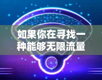 如果你在寻找一种能够无限流量的VPN服务,那么以下是一些建议和信息
