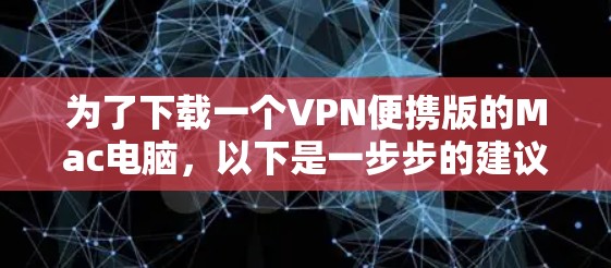 为了下载一个VPN便携版的Mac电脑,以下是一步步的建议