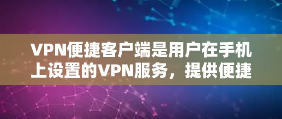 VPN便捷客户端是用户在手机上设置的VPN服务，提供便捷的连接方式，让用户在手机上轻松访问外部网络，进行加密通信和视频会议等操作。以下是该客户端的特点和功能