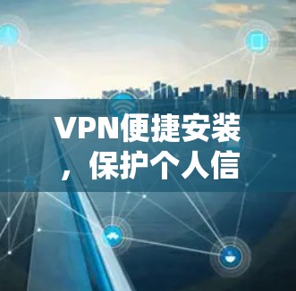 VPN便捷安装，保护个人信息，构建安全网络