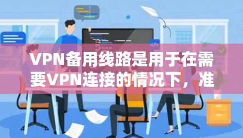 VPN备用线路是用于在需要VPN连接的情况下，准备一个备用的网络环境，以应对网络问题或安全事件。以下是获取VPN备用线路的步骤