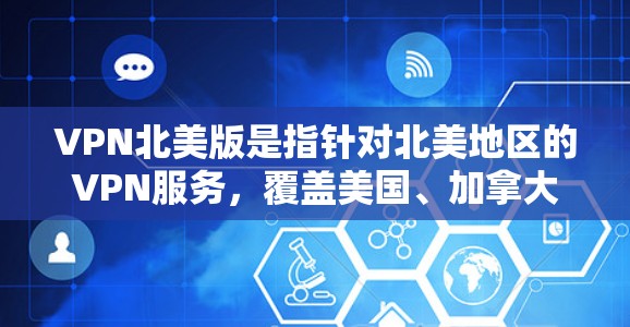 VPN北美版是指针对北美地区的VPN服务,覆盖美国、加拿大、英国、加拿大等国家和地区。这些地区对网络安全要求较高,因此选择VPN时需要确保服务的安全性和稳定性