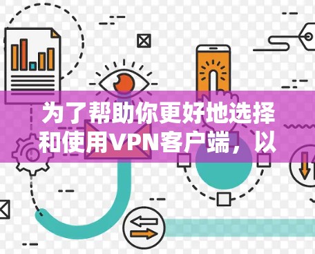 为了帮助你更好地选择和使用<strong>VPN客户端</strong>,以下是一个结构化的指南,涵盖关键信息以供参考