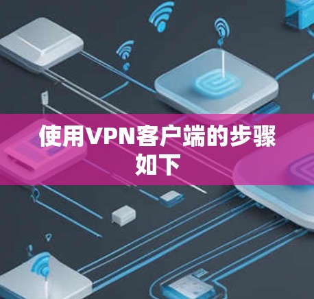使用<strong>VPN客户端</strong>的步骤如下