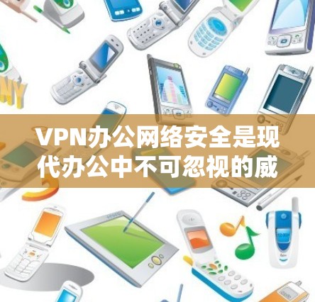 VPN办公网络安全是现代办公中不可忽视的威胁，既要保障个人隐私，又要防范网络攻击。以下是关于VPN办公网络安全的详细分析和应对建议