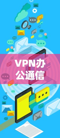 VPN办公通信工具是为确保在办公室中安全、高效地进行办公和通信而设计的工具。以下是几种推荐的 VPN 办公通信工具,供您参考