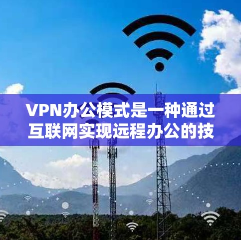 VPN办公模式是一种通过互联网实现远程办公的技术,帮助组织提高数据传输和安全性。以下是关于VPN办公模式的详细分析