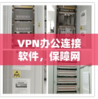 VPN办公连接软件,保障网络防护与数据安全的实用解决方案