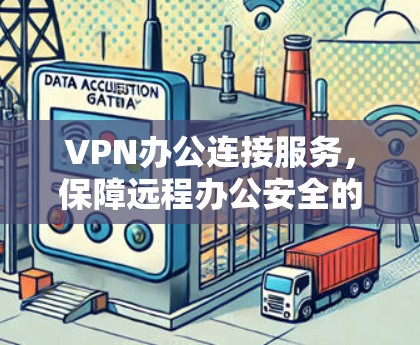 VPN办公连接服务，保障远程办公安全的新标准