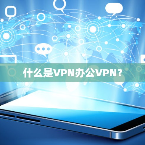 什么是VPN办公VPN？
