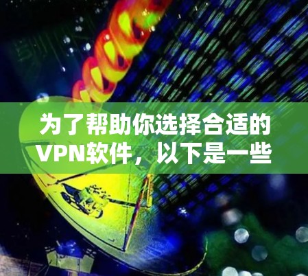 为了帮助你选择合适的VPN软件，以下是一些关键考虑因素和推荐步骤