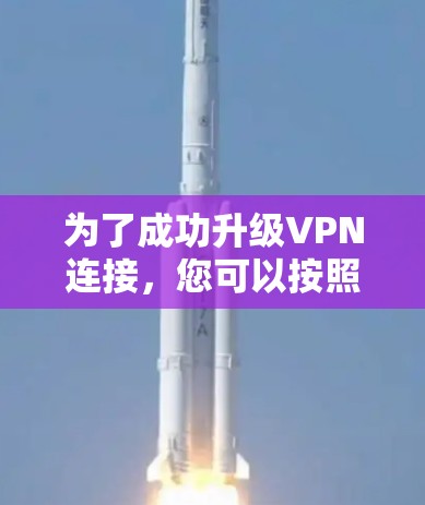 为了成功升级VPN连接,您可以按照以下步骤进行