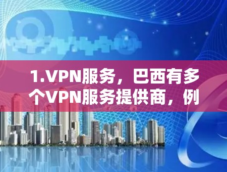 1.VPN服务，巴西有多个VPN服务提供商，例如Vnet吧、Vox、Netvtt等。这些提供商在巴西提供VPN服务，提供加密的网络连接，便于用户访问互联网、视频会议等