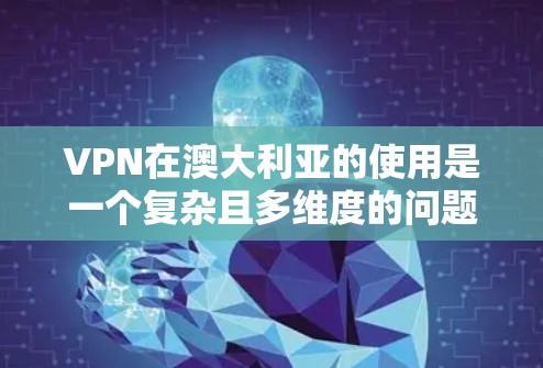 VPN在澳大利亚的使用是一个复杂且多维度的问题。以下是一些综合考虑的因素和建议