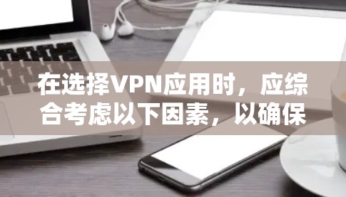 在选择VPN应用时，应综合考虑以下因素，以确保安全可靠