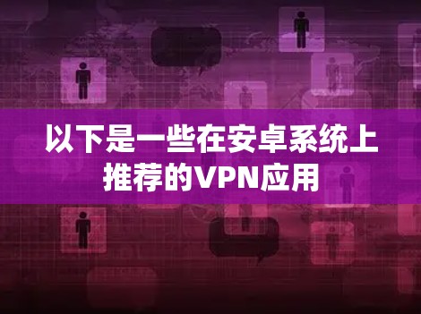 以下是一些在安卓系统上推荐的VPN应用