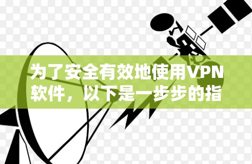 为了安全有效地使用VPN软件，以下是一步步的指导