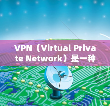 VPN(Virtual Private Network)是一种技术,用于将外部网络与内部网络连接起来,允许用户访问远程服务器、个人网站或社交媒体等。以下是关于VPN的详细介绍