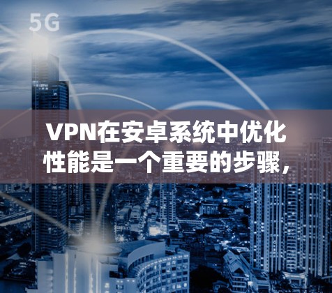 VPN在安卓系统中优化性能是一个重要的步骤,特别是在长时间使用或频繁连接的情况下。以下是一些优化VPN的技巧和方法,帮助你提升VPN的性能和安全性