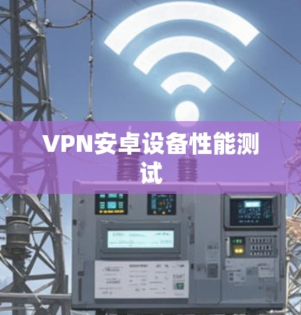 VPN安卓设备性能测试