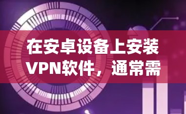 在安卓设备上安装VPN软件，通常需要从应用商店（Google Play Store 或 Apple App Store）或第三方VPN网站下载，然后使用相应的方法安装和配置软件。以下是详细的步骤说明