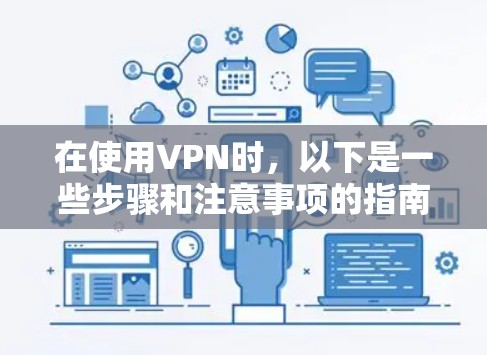 在使用VPN时，以下是一些步骤和注意事项的指南