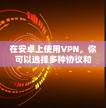 在安卓上使用VPN，你可以选择多种协议和服务，以满足不同的需求。以下是一些使用技巧和步骤，帮助你更好地使用VPN