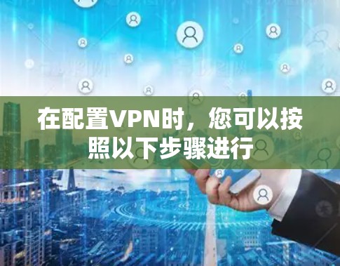 在配置VPN时，您可以按照以下步骤进行