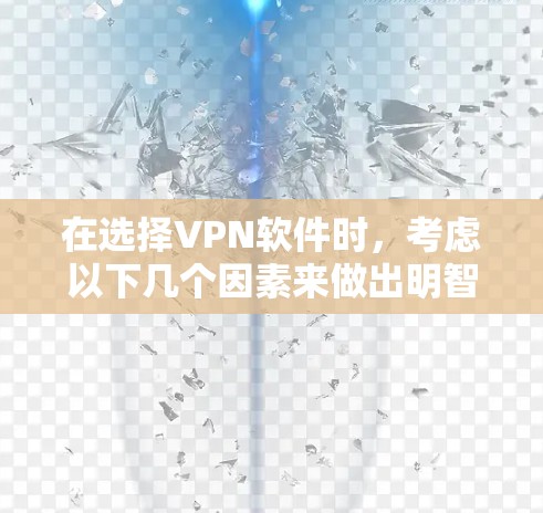 在选择VPN软件时,考虑以下几个因素来做出明智的选择