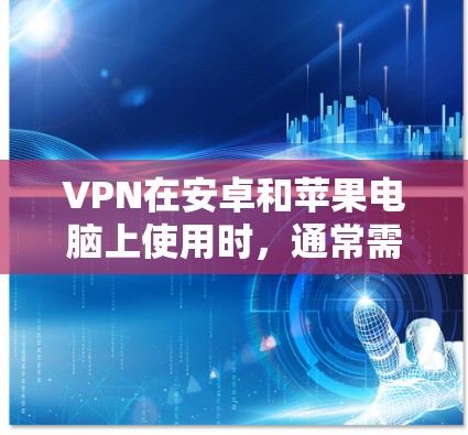 VPN在安卓和苹果电脑上使用时，通常需要通过不同的方法来设置和管理。以下是一些通用的方法和步骤，帮助您在安卓和苹果电脑上使用VPN