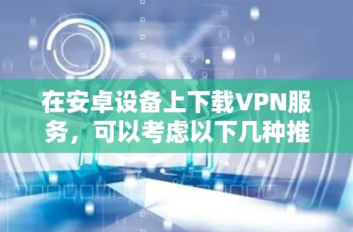 在安卓设备上下载VPN服务,可以考虑以下几种推荐