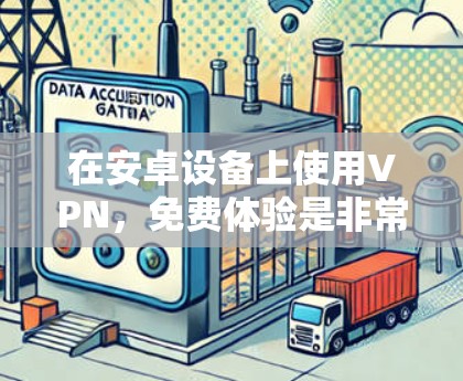 在安卓设备上使用VPN，免费体验是非常方便的。以下是一些推荐的免费安卓VPN软件，帮助你轻松享受VPN服务