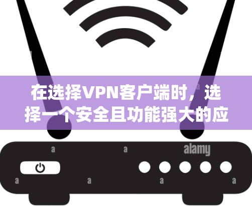 在选择VPN客户端时，选择一个安全且功能强大的应用非常重要。以下是一些 commonly recommended VPN客户端推荐，它们在安全性和功能方面都有所强项