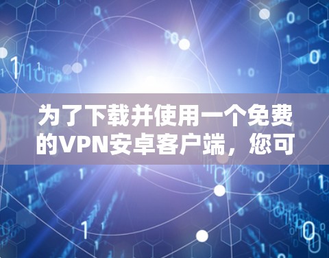 为了下载并使用一个免费的VPN安卓客户端，您可以按照以下步骤操作