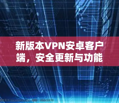 新版本VPN安卓客户端，安全更新与功能优化