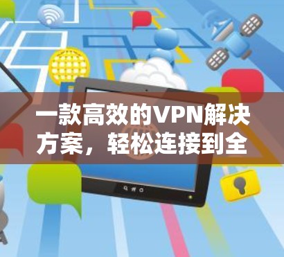 一款高效的VPN解决方案,轻松连接到全球网络