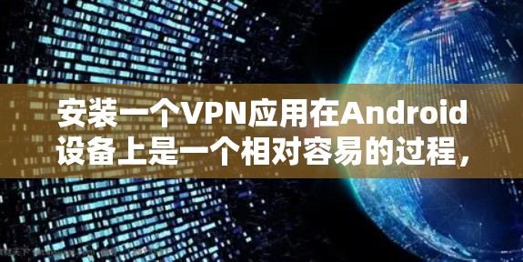 安装一个VPN应用在Android设备上是一个相对容易的过程，但需要了解其使用方式、设置步骤、加密方式和安全设置。以下是一些步骤指南