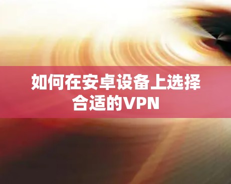 如何在安卓设备上选择合适的VPN