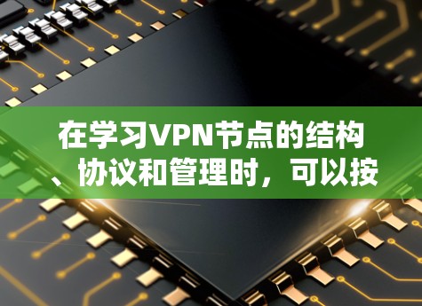 在学习VPN节点的结构、协议和管理时，可以按照以下步骤进行