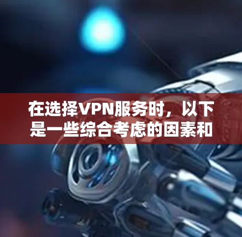 在选择VPN服务时，以下是一些综合考虑的因素和建议