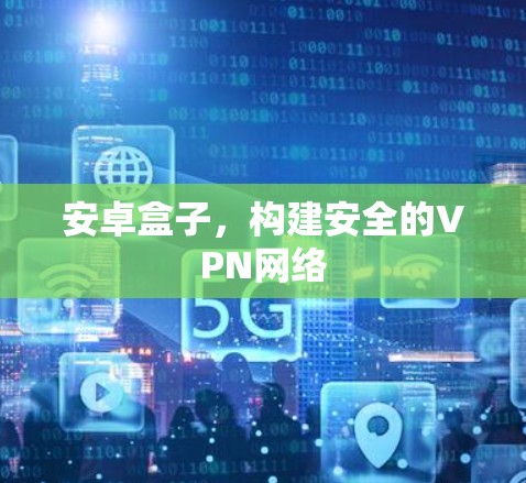 安卓盒子，构建安全的VPN网络